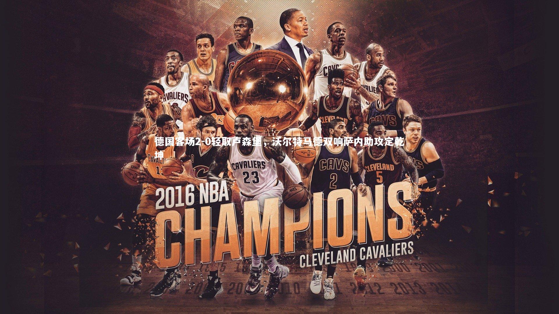 德国客场2-0轻取卢森堡，沃尔特马德双响萨内助攻定乾坤