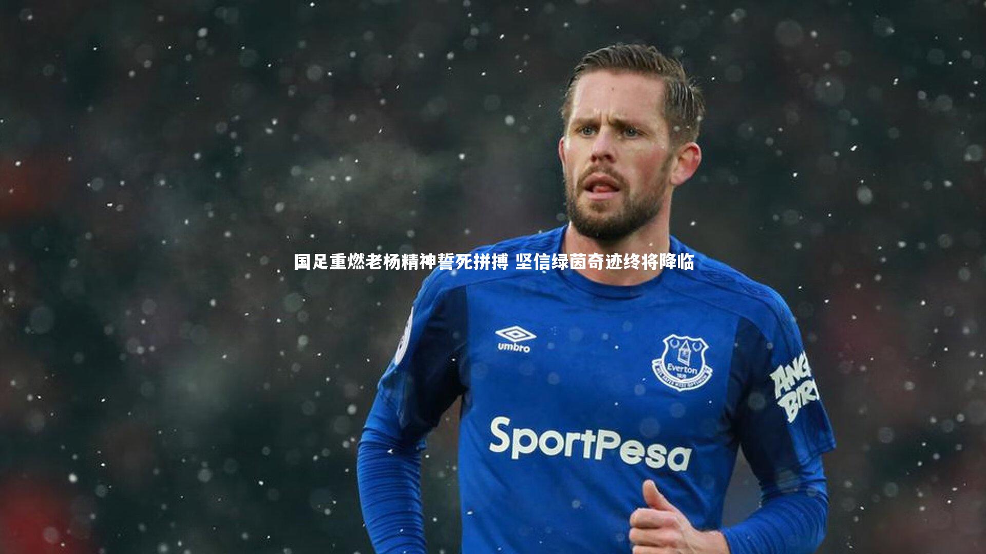 国足重燃老杨精神誓死拼搏 坚信绿茵奇迹终将降临